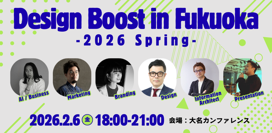 Design Boost in Fukuoka -2026 Spring- AI/Business、Marketing、Branding、Design、Information Architect、Presentation 2026年2月6日(金)18時-21時 会場:大名カンファレンス